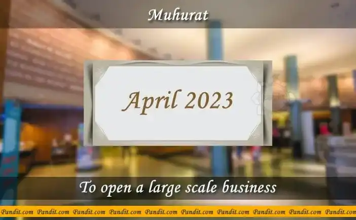 Shubh Muhurat For Open A Large Scale Business April 2023