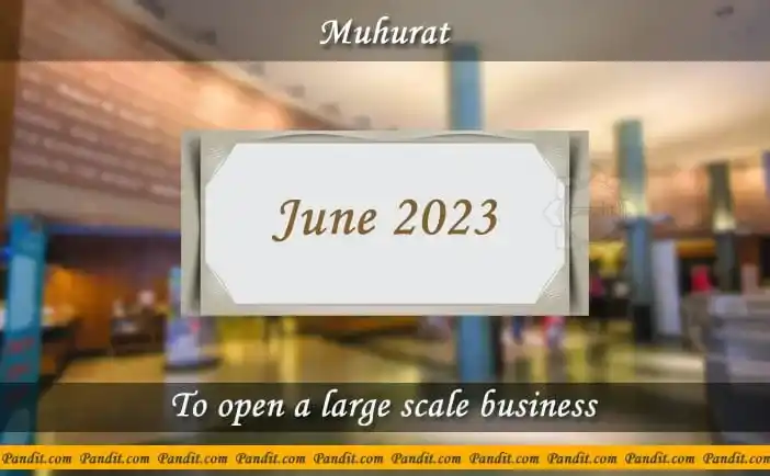 Shubh Muhurat For Open A Large Scale Business June 2023