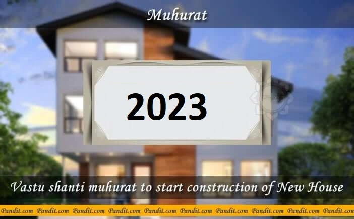 Shubh Muhurat To Start Construction Of New House 2023