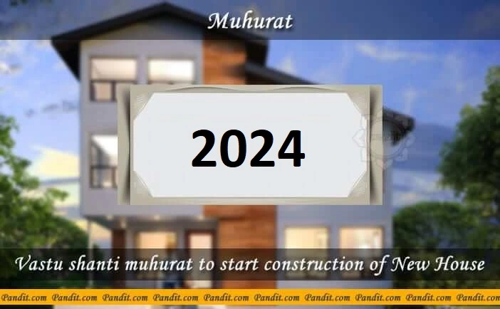 Shubh Muhurat To Start Construction Of New House 2024