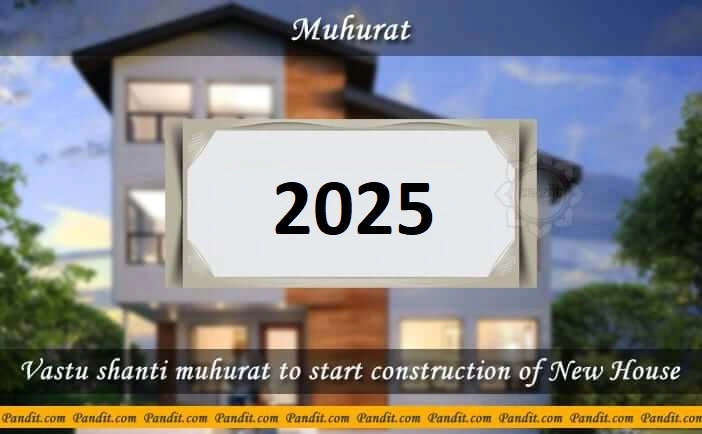 Shubh Muhurat To Start Construction Of New House 2025