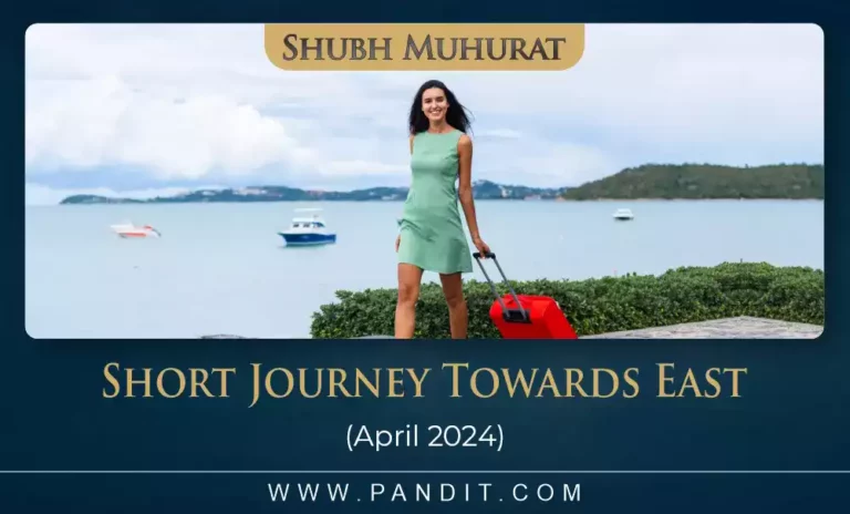 Shubh Muhurat For Short Journey Towards East April 2024